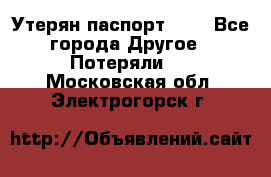 Утерян паспорт.  . - Все города Другое » Потеряли   . Московская обл.,Электрогорск г.